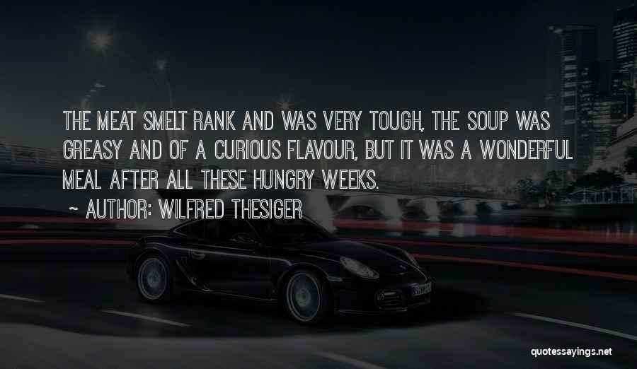 Wilfred Thesiger Quotes: The Meat Smelt Rank And Was Very Tough, The Soup Was Greasy And Of A Curious Flavour, But It Was