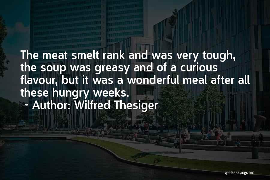 Wilfred Thesiger Quotes: The Meat Smelt Rank And Was Very Tough, The Soup Was Greasy And Of A Curious Flavour, But It Was