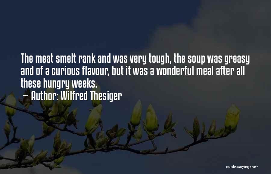 Wilfred Thesiger Quotes: The Meat Smelt Rank And Was Very Tough, The Soup Was Greasy And Of A Curious Flavour, But It Was