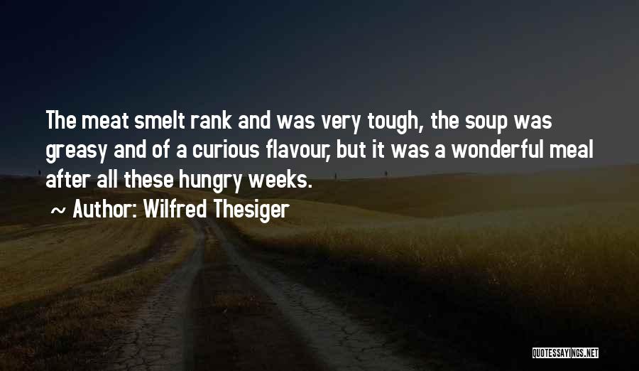 Wilfred Thesiger Quotes: The Meat Smelt Rank And Was Very Tough, The Soup Was Greasy And Of A Curious Flavour, But It Was