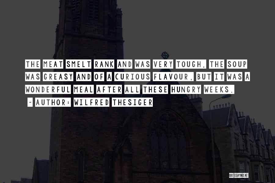 Wilfred Thesiger Quotes: The Meat Smelt Rank And Was Very Tough, The Soup Was Greasy And Of A Curious Flavour, But It Was