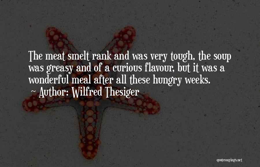 Wilfred Thesiger Quotes: The Meat Smelt Rank And Was Very Tough, The Soup Was Greasy And Of A Curious Flavour, But It Was