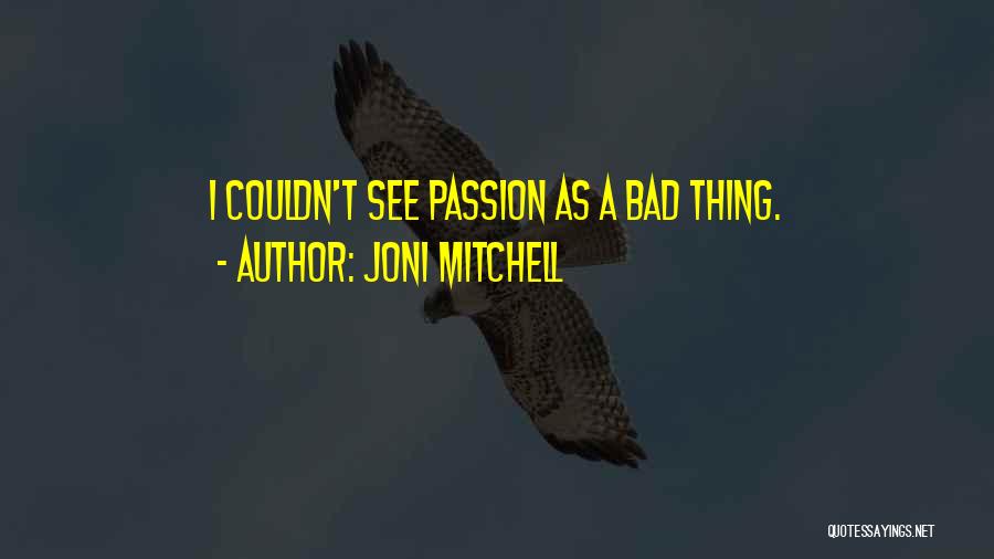 Joni Mitchell Quotes: I Couldn't See Passion As A Bad Thing.