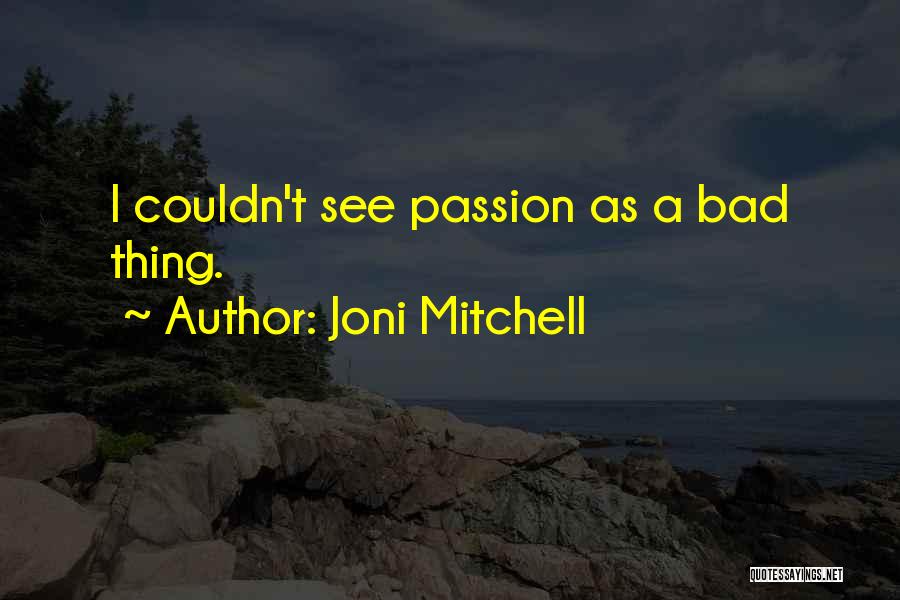 Joni Mitchell Quotes: I Couldn't See Passion As A Bad Thing.
