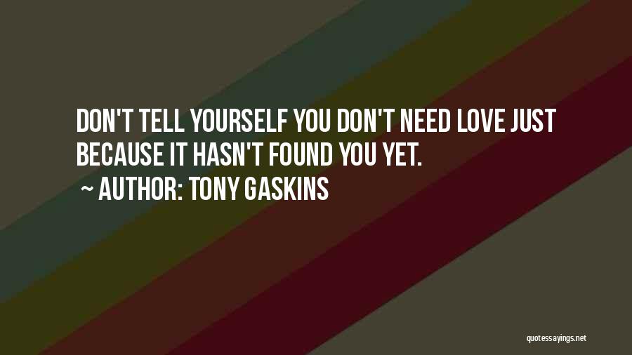 Tony Gaskins Quotes: Don't Tell Yourself You Don't Need Love Just Because It Hasn't Found You Yet.