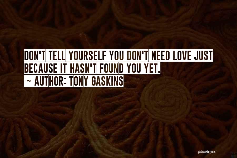 Tony Gaskins Quotes: Don't Tell Yourself You Don't Need Love Just Because It Hasn't Found You Yet.