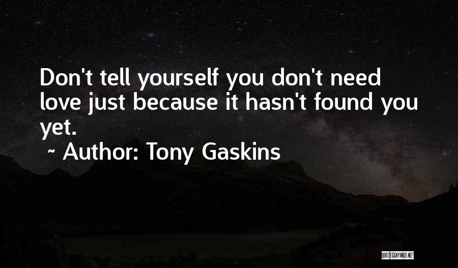 Tony Gaskins Quotes: Don't Tell Yourself You Don't Need Love Just Because It Hasn't Found You Yet.