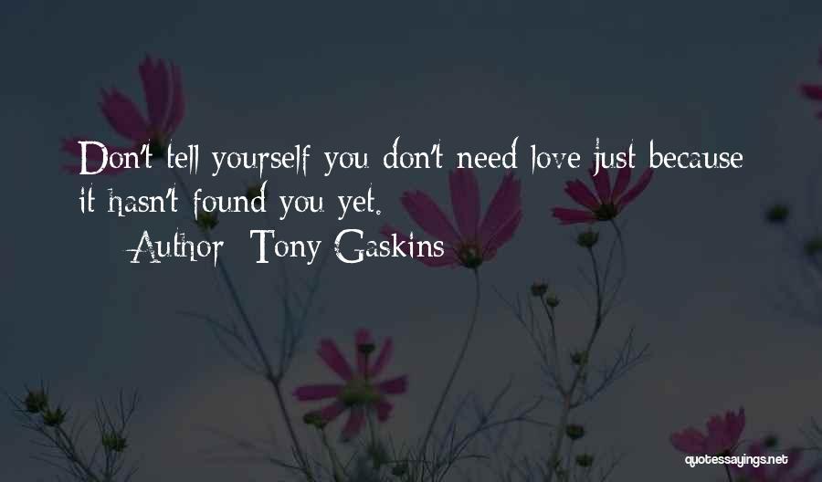 Tony Gaskins Quotes: Don't Tell Yourself You Don't Need Love Just Because It Hasn't Found You Yet.