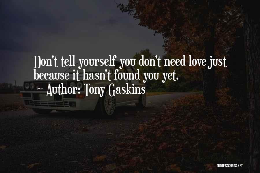 Tony Gaskins Quotes: Don't Tell Yourself You Don't Need Love Just Because It Hasn't Found You Yet.