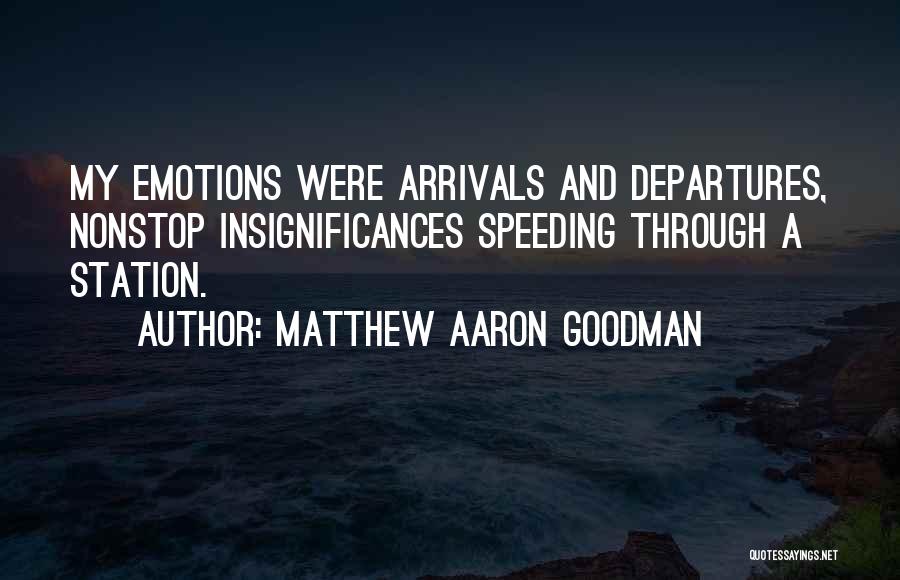 Matthew Aaron Goodman Quotes: My Emotions Were Arrivals And Departures, Nonstop Insignificances Speeding Through A Station.