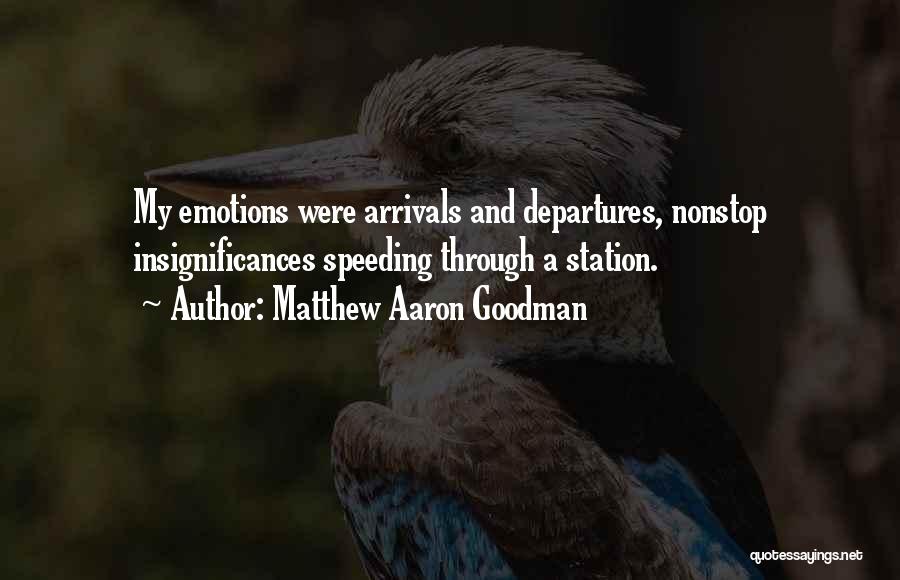Matthew Aaron Goodman Quotes: My Emotions Were Arrivals And Departures, Nonstop Insignificances Speeding Through A Station.