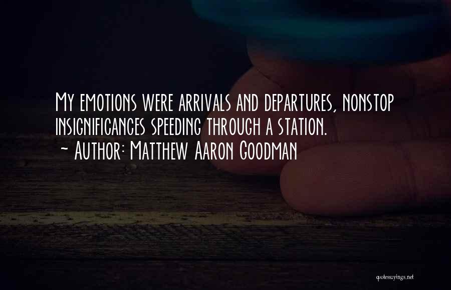 Matthew Aaron Goodman Quotes: My Emotions Were Arrivals And Departures, Nonstop Insignificances Speeding Through A Station.