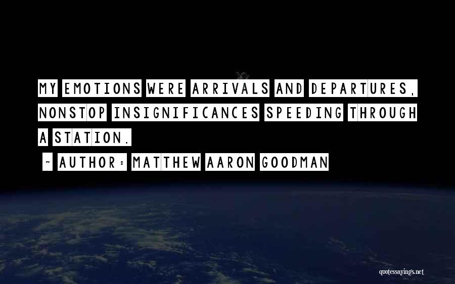 Matthew Aaron Goodman Quotes: My Emotions Were Arrivals And Departures, Nonstop Insignificances Speeding Through A Station.
