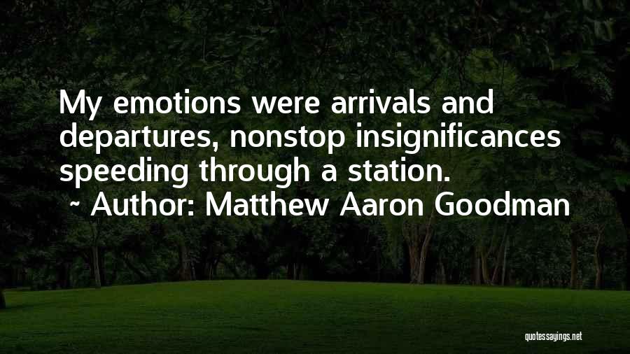 Matthew Aaron Goodman Quotes: My Emotions Were Arrivals And Departures, Nonstop Insignificances Speeding Through A Station.