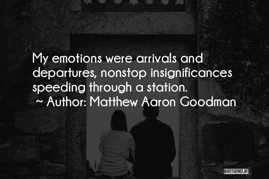 Matthew Aaron Goodman Quotes: My Emotions Were Arrivals And Departures, Nonstop Insignificances Speeding Through A Station.