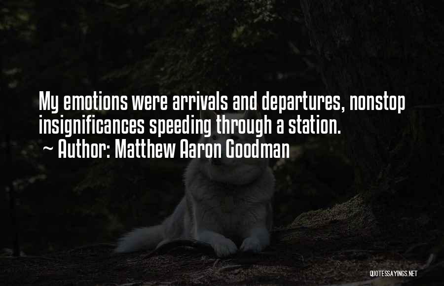 Matthew Aaron Goodman Quotes: My Emotions Were Arrivals And Departures, Nonstop Insignificances Speeding Through A Station.