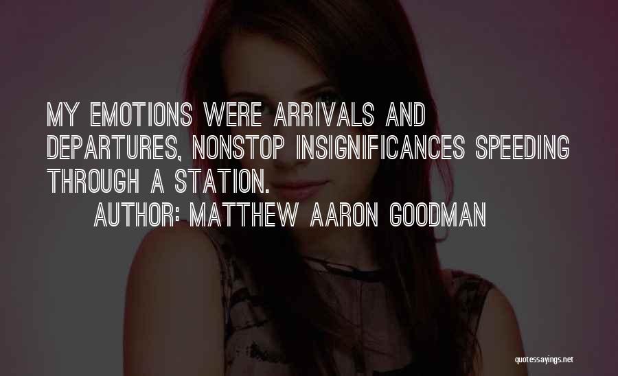 Matthew Aaron Goodman Quotes: My Emotions Were Arrivals And Departures, Nonstop Insignificances Speeding Through A Station.