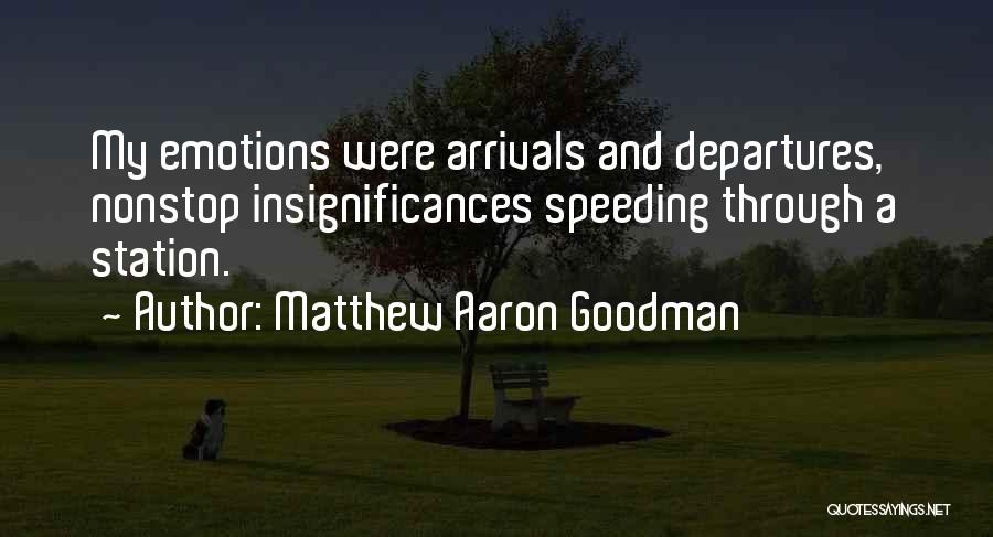 Matthew Aaron Goodman Quotes: My Emotions Were Arrivals And Departures, Nonstop Insignificances Speeding Through A Station.