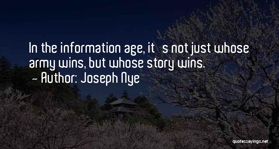 Joseph Nye Quotes: In The Information Age, It's Not Just Whose Army Wins, But Whose Story Wins.