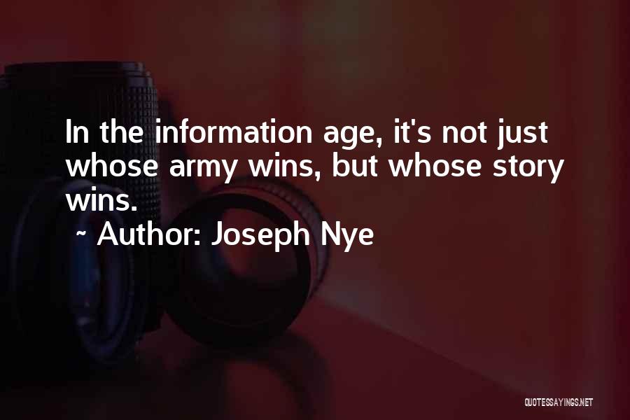 Joseph Nye Quotes: In The Information Age, It's Not Just Whose Army Wins, But Whose Story Wins.