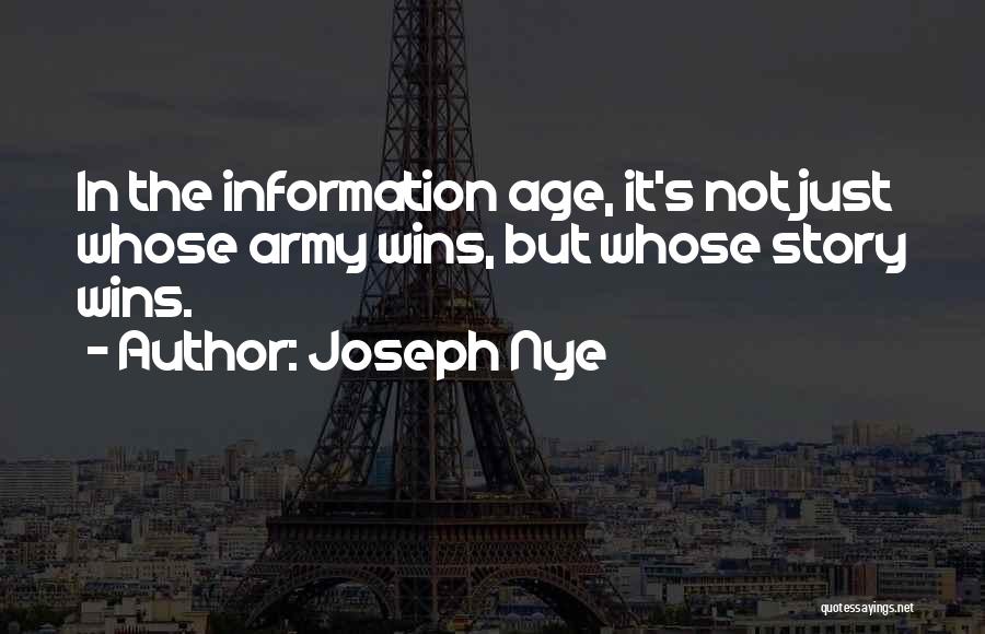 Joseph Nye Quotes: In The Information Age, It's Not Just Whose Army Wins, But Whose Story Wins.