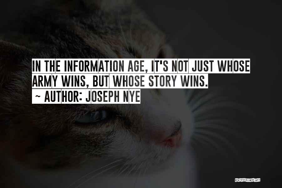 Joseph Nye Quotes: In The Information Age, It's Not Just Whose Army Wins, But Whose Story Wins.