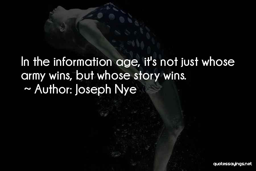 Joseph Nye Quotes: In The Information Age, It's Not Just Whose Army Wins, But Whose Story Wins.