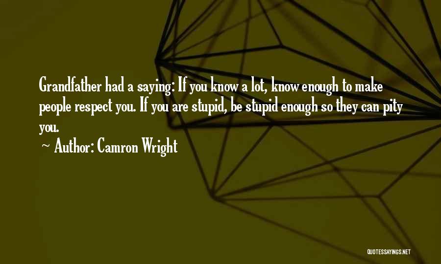 Camron Wright Quotes: Grandfather Had A Saying: If You Know A Lot, Know Enough To Make People Respect You. If You Are Stupid,