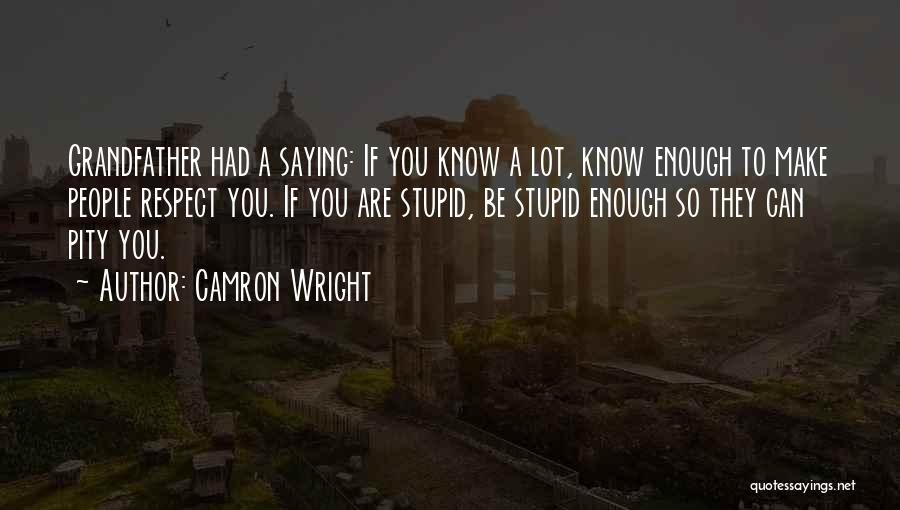 Camron Wright Quotes: Grandfather Had A Saying: If You Know A Lot, Know Enough To Make People Respect You. If You Are Stupid,