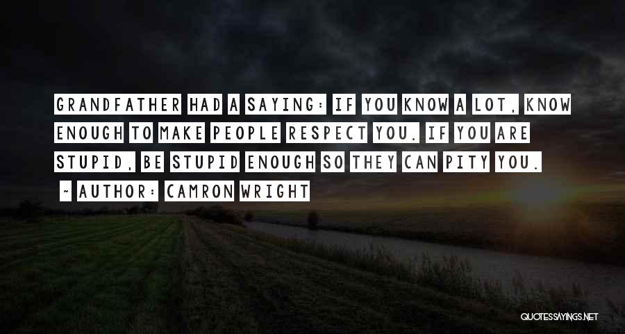 Camron Wright Quotes: Grandfather Had A Saying: If You Know A Lot, Know Enough To Make People Respect You. If You Are Stupid,
