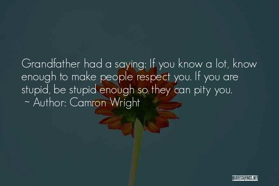 Camron Wright Quotes: Grandfather Had A Saying: If You Know A Lot, Know Enough To Make People Respect You. If You Are Stupid,