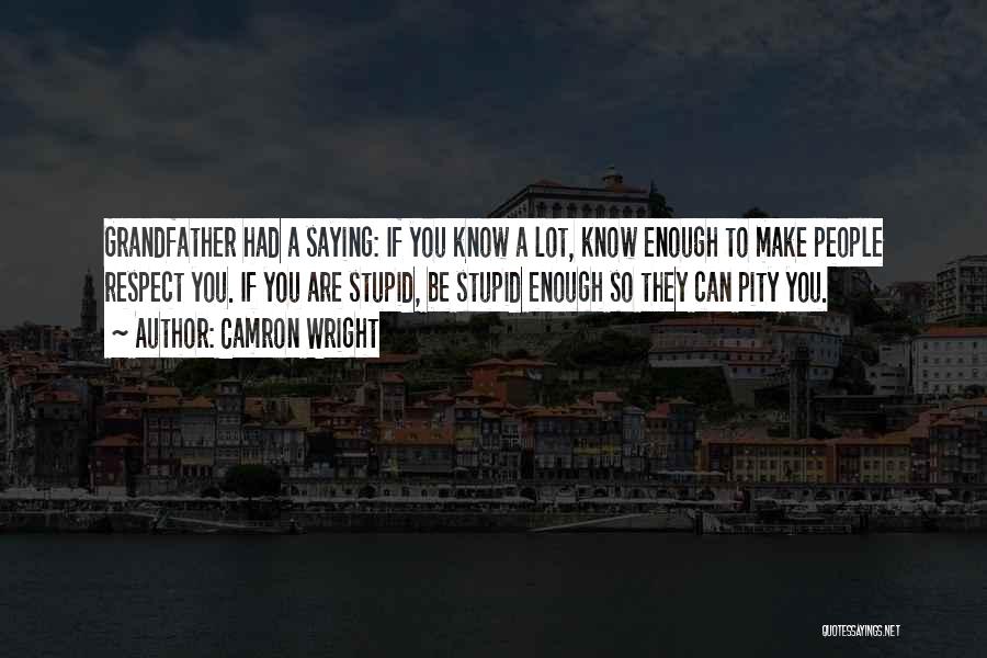 Camron Wright Quotes: Grandfather Had A Saying: If You Know A Lot, Know Enough To Make People Respect You. If You Are Stupid,