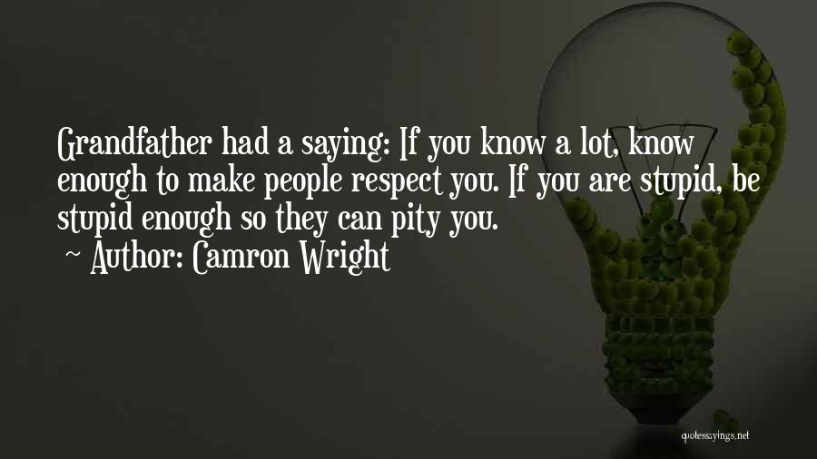 Camron Wright Quotes: Grandfather Had A Saying: If You Know A Lot, Know Enough To Make People Respect You. If You Are Stupid,