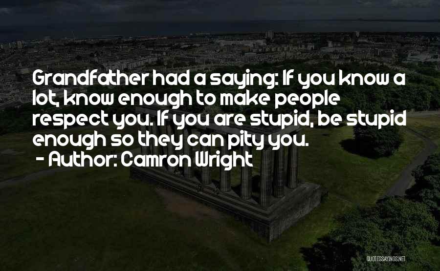 Camron Wright Quotes: Grandfather Had A Saying: If You Know A Lot, Know Enough To Make People Respect You. If You Are Stupid,