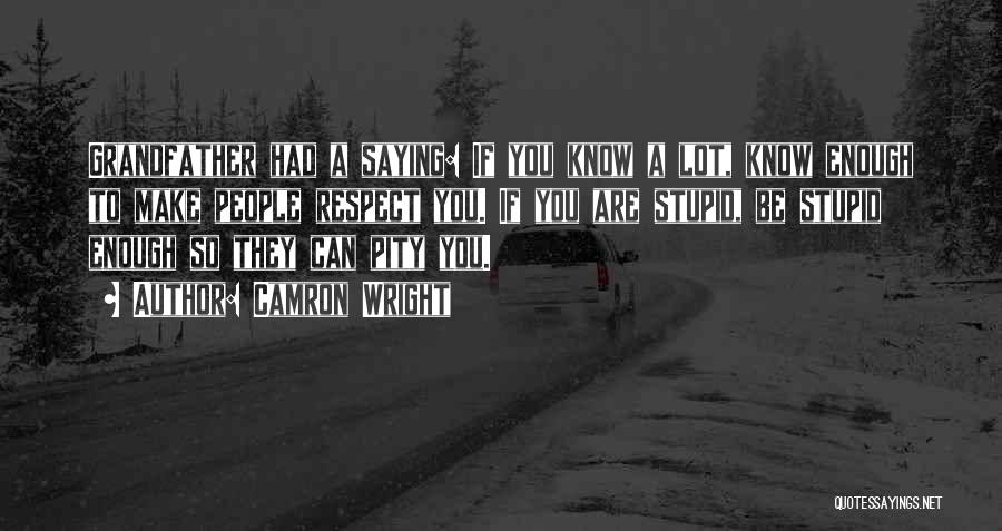 Camron Wright Quotes: Grandfather Had A Saying: If You Know A Lot, Know Enough To Make People Respect You. If You Are Stupid,