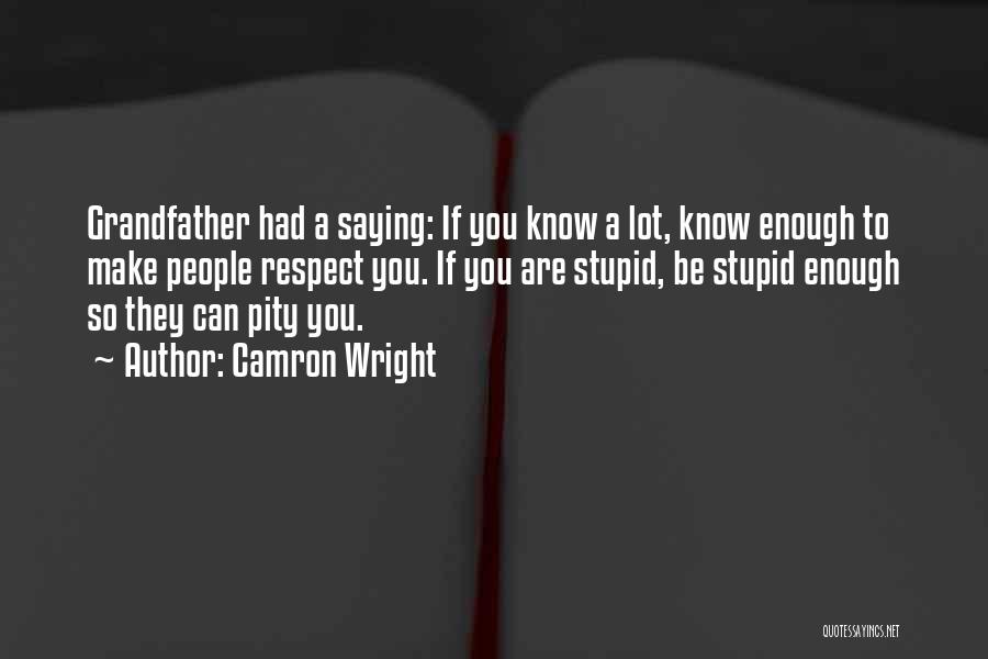 Camron Wright Quotes: Grandfather Had A Saying: If You Know A Lot, Know Enough To Make People Respect You. If You Are Stupid,