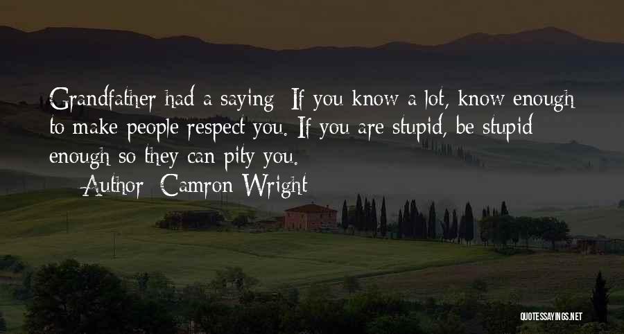 Camron Wright Quotes: Grandfather Had A Saying: If You Know A Lot, Know Enough To Make People Respect You. If You Are Stupid,