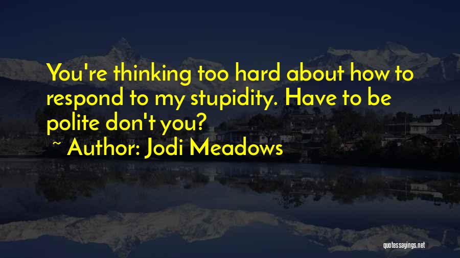 Jodi Meadows Quotes: You're Thinking Too Hard About How To Respond To My Stupidity. Have To Be Polite Don't You?