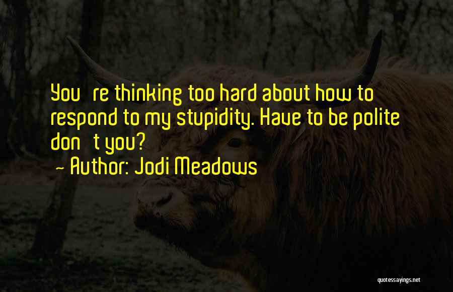 Jodi Meadows Quotes: You're Thinking Too Hard About How To Respond To My Stupidity. Have To Be Polite Don't You?
