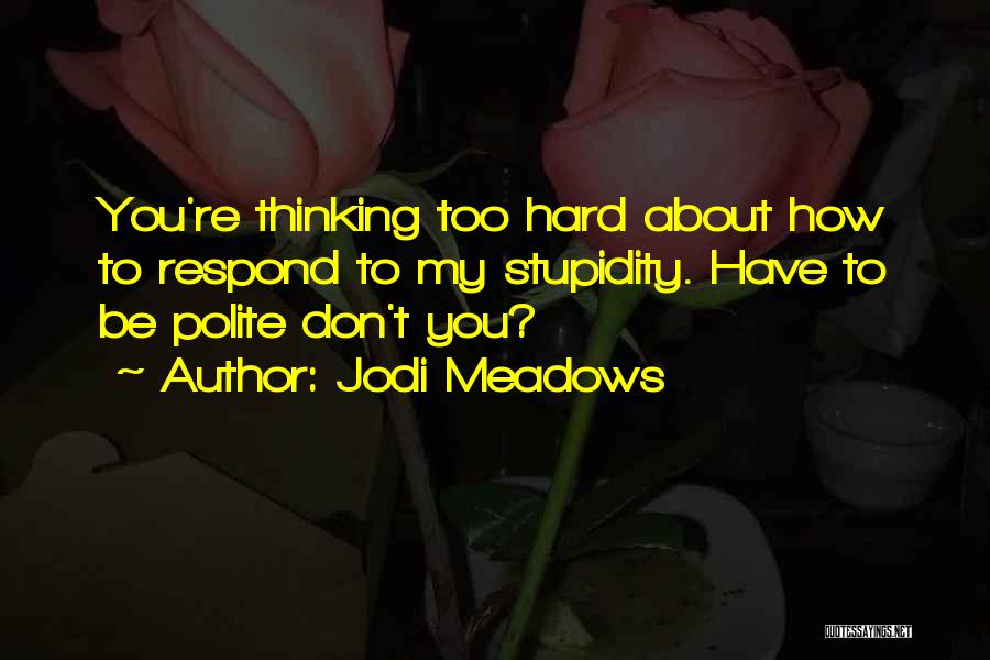 Jodi Meadows Quotes: You're Thinking Too Hard About How To Respond To My Stupidity. Have To Be Polite Don't You?