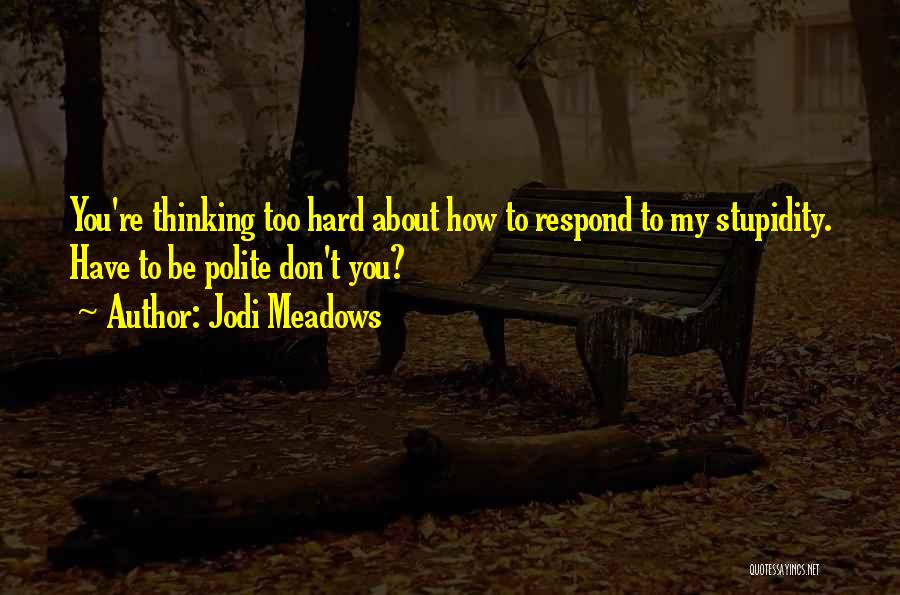 Jodi Meadows Quotes: You're Thinking Too Hard About How To Respond To My Stupidity. Have To Be Polite Don't You?
