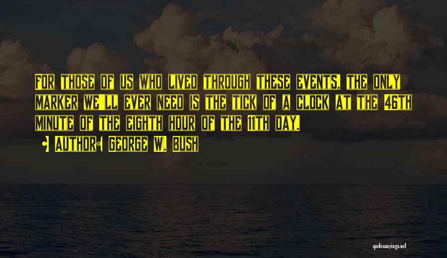 George W. Bush Quotes: For Those Of Us Who Lived Through These Events, The Only Marker We'll Ever Need Is The Tick Of A