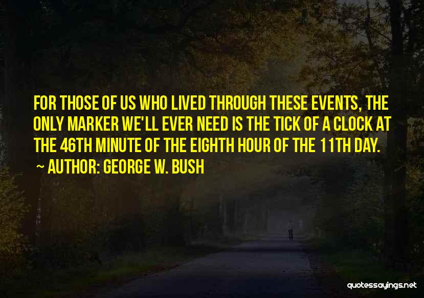 George W. Bush Quotes: For Those Of Us Who Lived Through These Events, The Only Marker We'll Ever Need Is The Tick Of A