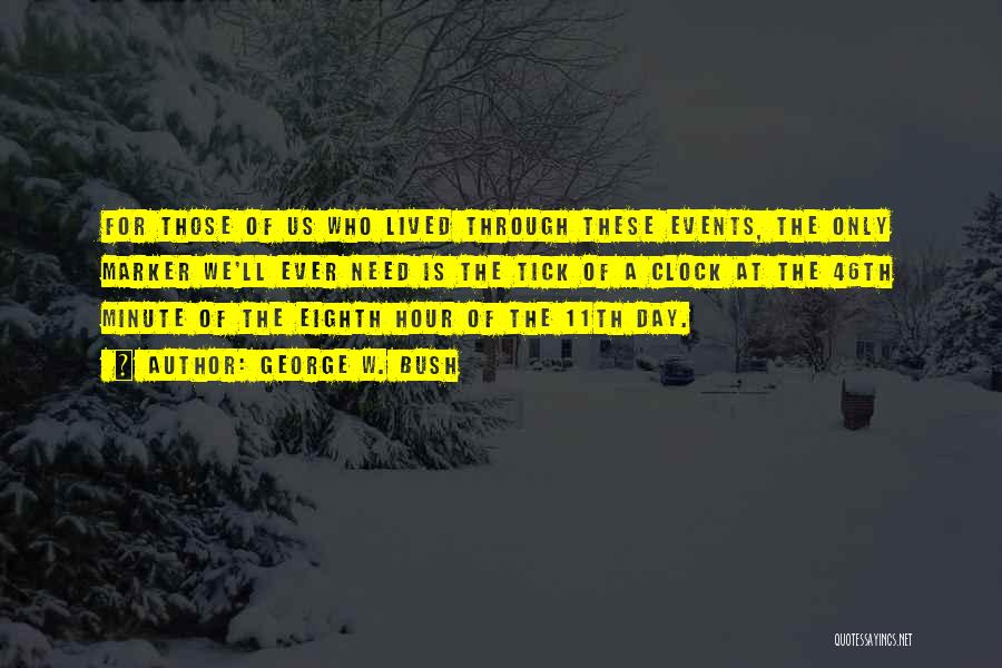 George W. Bush Quotes: For Those Of Us Who Lived Through These Events, The Only Marker We'll Ever Need Is The Tick Of A