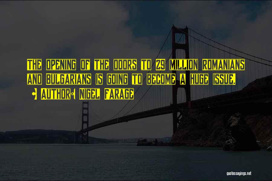 Nigel Farage Quotes: The Opening Of The Doors To 29 Million Romanians And Bulgarians Is Going To Become A Huge Issue.