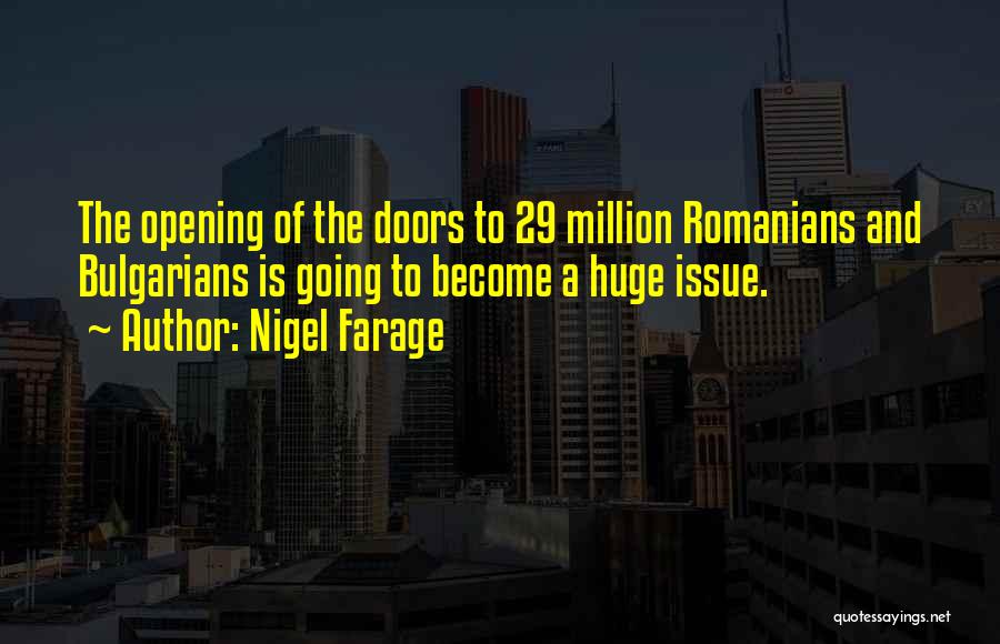 Nigel Farage Quotes: The Opening Of The Doors To 29 Million Romanians And Bulgarians Is Going To Become A Huge Issue.