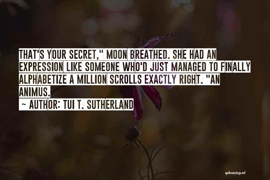 Tui T. Sutherland Quotes: That's Your Secret, Moon Breathed. She Had An Expression Like Someone Who'd Just Managed To Finally Alphabetize A Million Scrolls