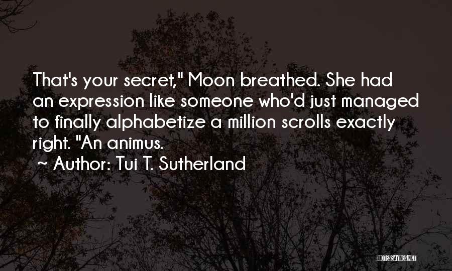 Tui T. Sutherland Quotes: That's Your Secret, Moon Breathed. She Had An Expression Like Someone Who'd Just Managed To Finally Alphabetize A Million Scrolls