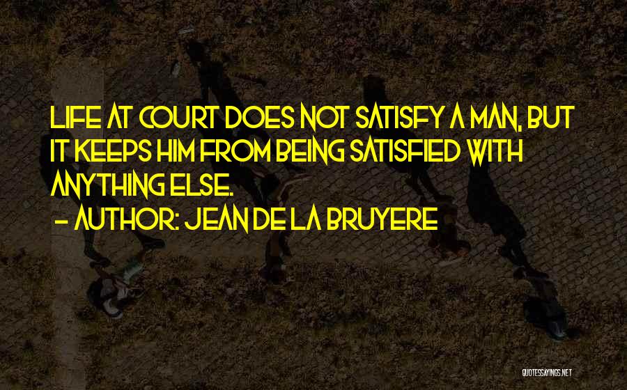 Jean De La Bruyere Quotes: Life At Court Does Not Satisfy A Man, But It Keeps Him From Being Satisfied With Anything Else.