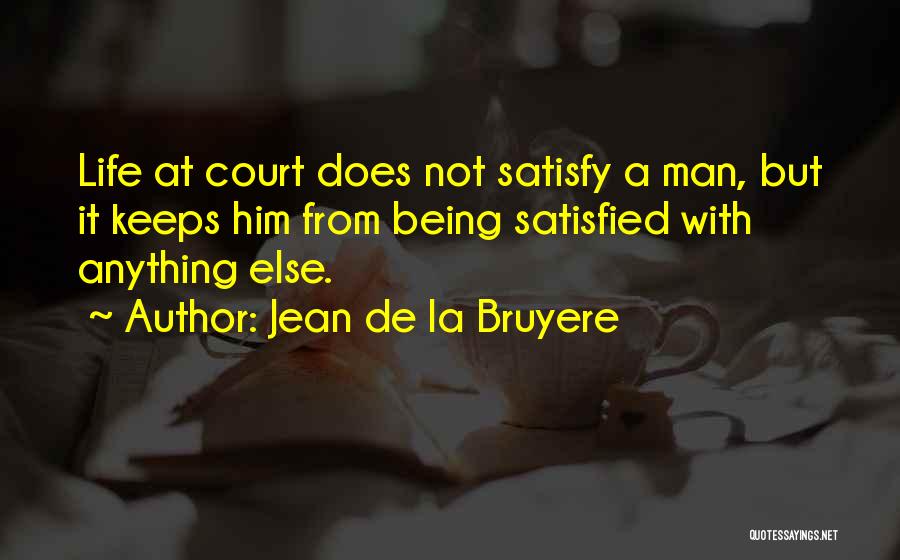 Jean De La Bruyere Quotes: Life At Court Does Not Satisfy A Man, But It Keeps Him From Being Satisfied With Anything Else.